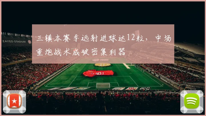三镇本赛季远射进球达12粒，中场重炮战术成破密集利器
